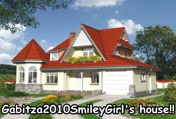 Your house! - Gabitza2010SmileyGirl