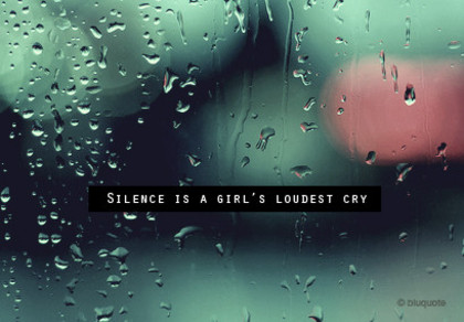 Silence is a GIRL\'s ludest cry 