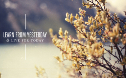 Learn from yesterday and live for today .