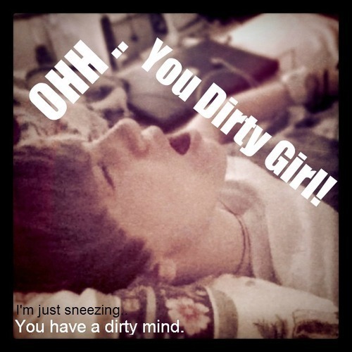 OH YOU DIRTY GIRL !