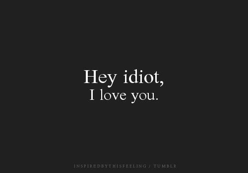 your not idiot but i do love you