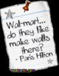 Paris is stupid quote; "Wal-mart... do they make walls there?
- Paris Hilton"
