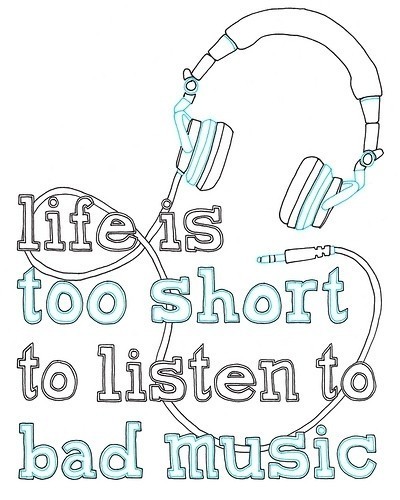 life is too short to listen to bad music