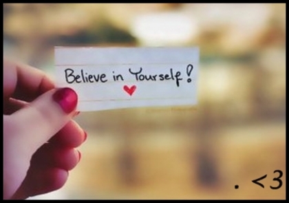 Believe in yourself . :)