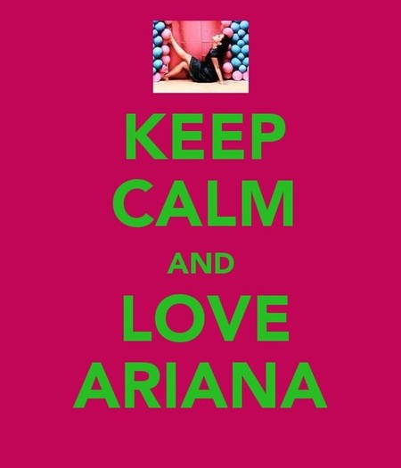 Keep calm and Love Ariana; - o - Ariana Grande - o