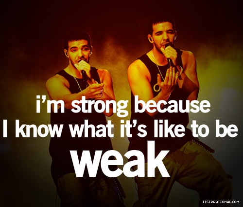 I`m strong `cuz I know what it`s like to be weak. ♥ - Drake - MyInspiration