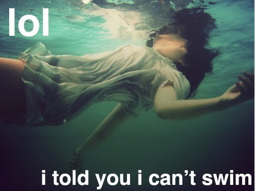 She told you , she can't swim.=)