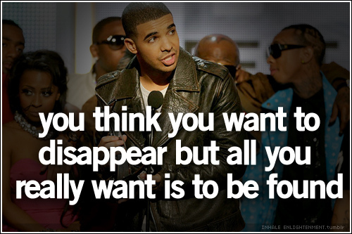 you think you want to disappear but all you want is to be found. ♥