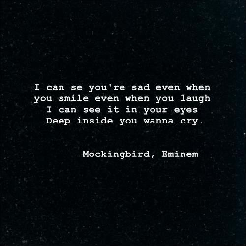 I know you're sad I can see it from your smile , even your laugh.deep inside you wanna cry :-)