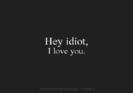 your not idiot but i do love you