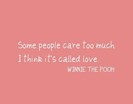 Some people care too much. I think it is called love. - Winnie the Pooh