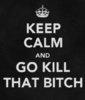 keep calm and go kill that bitch