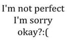 I'm sorry, because i'm not perfect!